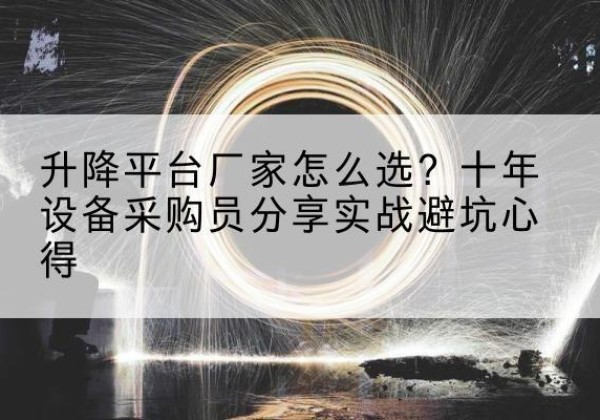 浑源升降平台厂家-怎么选？十年设备采购员分享实战避坑心得