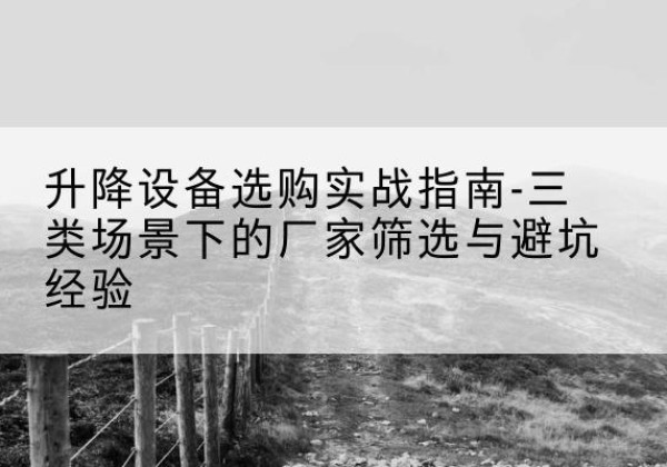 浑源移动式升降机厂家推荐-升降设备选购实战指南-三类场景下的厂家筛选与避坑经验