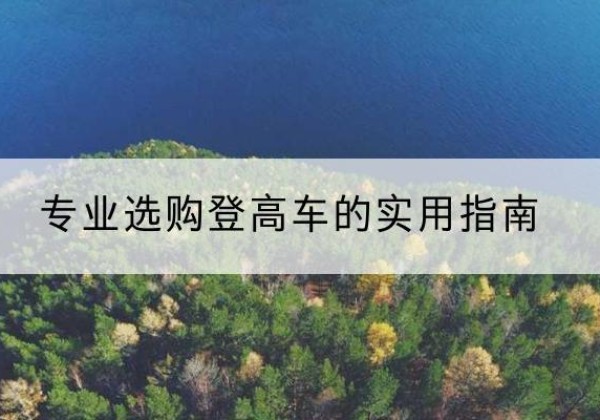 浑源电动登高车厂家推荐-专业选购登高车的实用指南